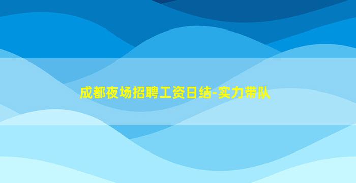 成都夜场招聘工资日结-实力带队