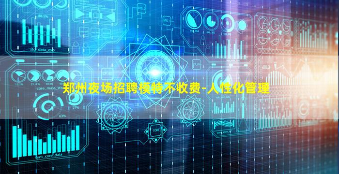 郑州夜场招聘模特不收费-人性化管理